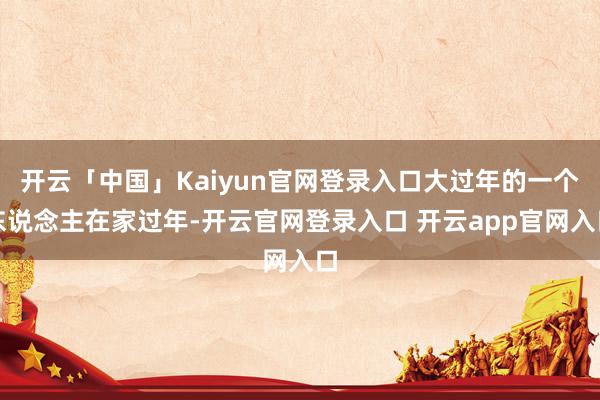 开云「中国」Kaiyun官网登录入口大过年的一个东说念主在家过年-开云官网登录入口 开云app官网入口