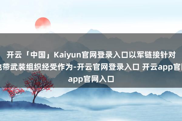 开云「中国」Kaiyun官网登录入口以军链接针对加沙地带武装组织经受作为-开云官网登录入口 开云app官网入口
