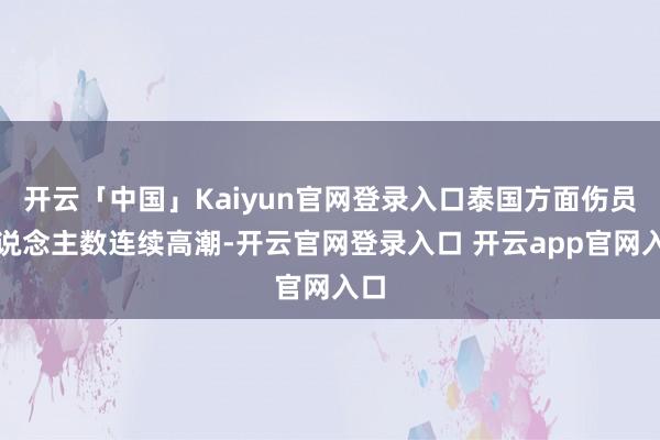 开云「中国」Kaiyun官网登录入口泰国方面伤员东说念主数连续高潮-开云官网登录入口 开云app官网入口