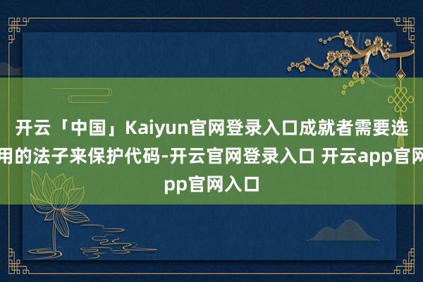 开云「中国」Kaiyun官网登录入口成就者需要选择有用的法子来保护代码-开云官网登录入口 开云app官网入口