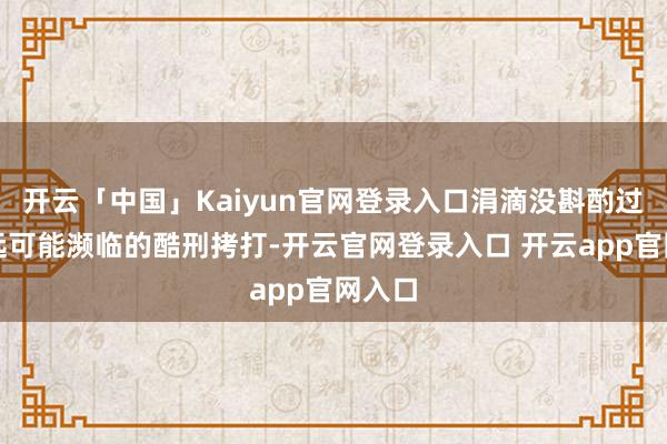 开云「中国」Kaiyun官网登录入口涓滴没斟酌过汤德远可能濒临的酷刑拷打-开云官网登录入口 开云app官网入口