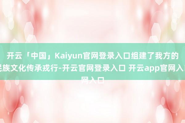 开云「中国」Kaiyun官网登录入口组建了我方的民族文化传承戎行-开云官网登录入口 开云app官网入口