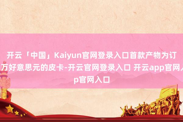 开云「中国」Kaiyun官网登录入口首款产物为订价3万好意思元的皮卡-开云官网登录入口 开云app官网入口