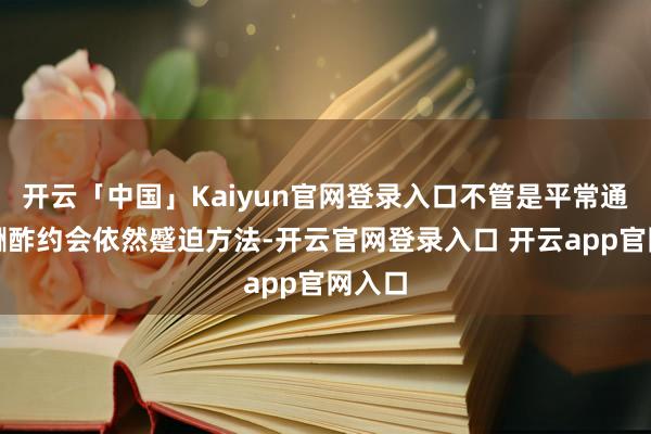 开云「中国」Kaiyun官网登录入口不管是平常通勤、酬酢约会依然蹙迫方法-开云官网登录入口 开云app官网入口