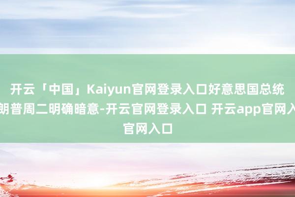 开云「中国」Kaiyun官网登录入口好意思国总统特朗普周二明确暗意-开云官网登录入口 开云app官网入口