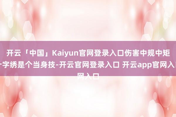 开云「中国」Kaiyun官网登录入口伤害中规中矩十字绣是个当身技-开云官网登录入口 开云app官网入口