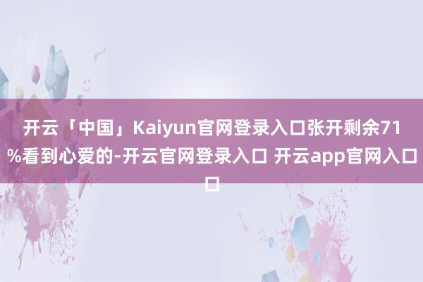 开云「中国」Kaiyun官网登录入口张开剩余71%看到心爱的-开云官网登录入口 开云app官网入口