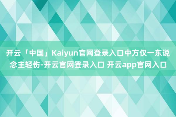 开云「中国」Kaiyun官网登录入口中方仅一东说念主轻伤-开云官网登录入口 开云app官网入口