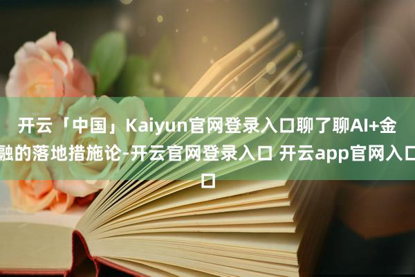 开云「中国」Kaiyun官网登录入口聊了聊AI+金融的落地措施论-开云官网登录入口 开云app官网入口