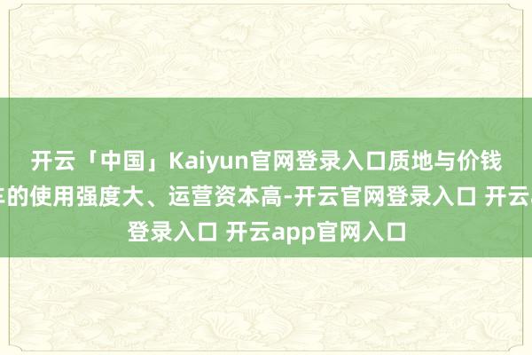 开云「中国」Kaiyun官网登录入口质地与价钱：由于商用车的使用强度大、运营资本高-开云官网登录入口 开云app官网入口