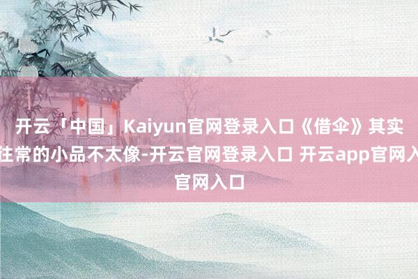 开云「中国」Kaiyun官网登录入口《借伞》其实跟往常的小品不太像-开云官网登录入口 开云app官网入口