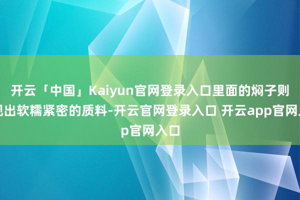 开云「中国」Kaiyun官网登录入口里面的焖子则呈现出软糯紧密的质料-开云官网登录入口 开云app官网入口
