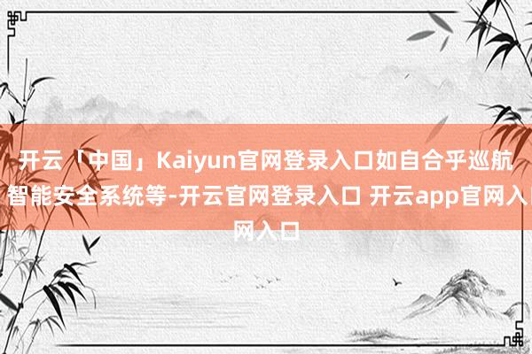 开云「中国」Kaiyun官网登录入口如自合乎巡航、智能安全系统等-开云官网登录入口 开云app官网入口
