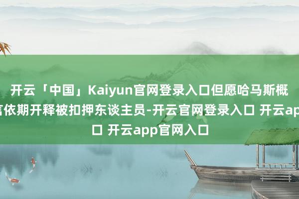 开云「中国」Kaiyun官网登录入口但愿哈马斯概况驯服诺言依期开释被扣押东谈主员-开云官网登录入口 开云app官网入口