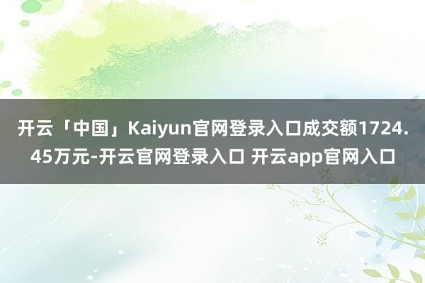开云「中国」Kaiyun官网登录入口成交额1724.45万元-开云官网登录入口 开云app官网入口