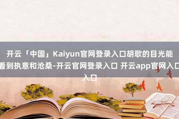 开云「中国」Kaiyun官网登录入口胡歌的目光能看到执意和沧桑-开云官网登录入口 开云app官网入口