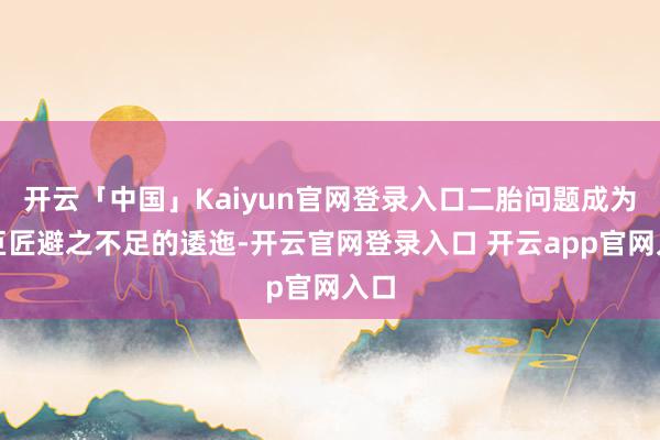 开云「中国」Kaiyun官网登录入口二胎问题成为了巨匠避之不足的逶迤-开云官网登录入口 开云app官网入口