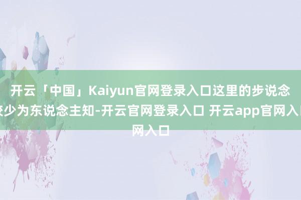 开云「中国」Kaiyun官网登录入口这里的步说念较少为东说念主知-开云官网登录入口 开云app官网入口