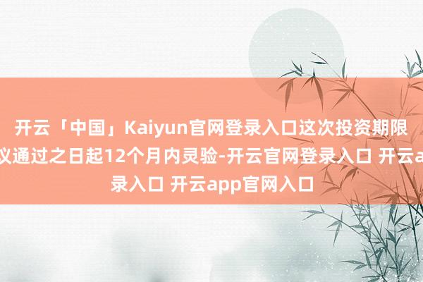 开云「中国」Kaiyun官网登录入口这次投资期限自鼓动会审议通过之日起12个月内灵验-开云官网登录入口 开云app官网入口
