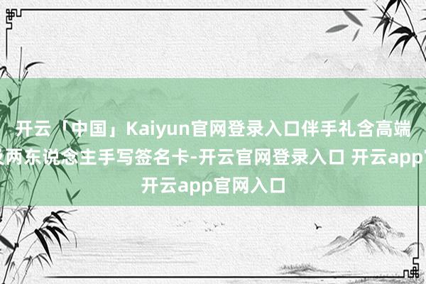 开云「中国」Kaiyun官网登录入口伴手礼含高端护肤品及两东说念主手写签名卡-开云官网登录入口 开云app官网入口