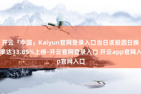 开云「中国」Kaiyun官网登录入口当日该股因日换手率达33.85%上榜-开云官网登录入口 开云app官网入口