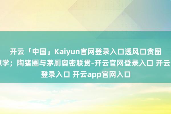 开云「中国」Kaiyun官网登录入口透风口贪图暗合空气能源学；陶猪圈与茅厕奥密联贯-开云官网登录入口 开云app官网入口