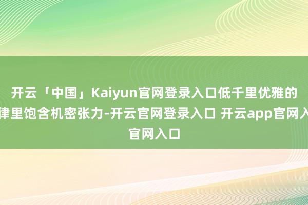 开云「中国」Kaiyun官网登录入口低千里优雅的旋律里饱含机密张力-开云官网登录入口 开云app官网入口