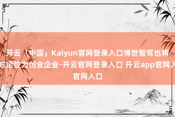 开云「中国」Kaiyun官网登录入口博世智驾也将我方定位为创业企业-开云官网登录入口 开云app官网入口