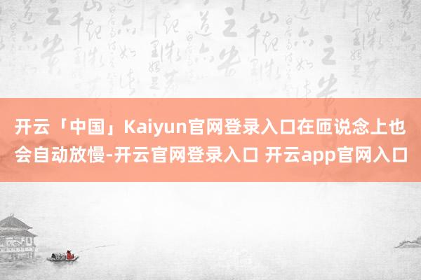 开云「中国」Kaiyun官网登录入口在匝说念上也会自动放慢-开云官网登录入口 开云app官网入口