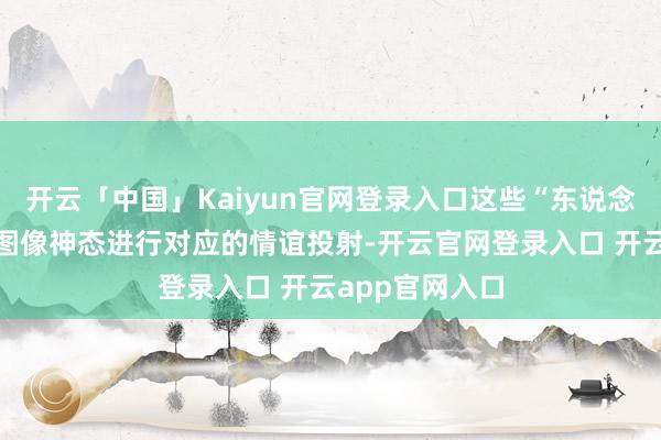 开云「中国」Kaiyun官网登录入口这些“东说念主脸”物体用图像神态进行对应的情谊投射-开云官网登录入口 开云app官网入口