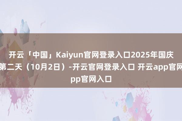 开云「中国」Kaiyun官网登录入口2025年国庆假期第二天（10月2日）-开云官网登录入口 开云app官网入口