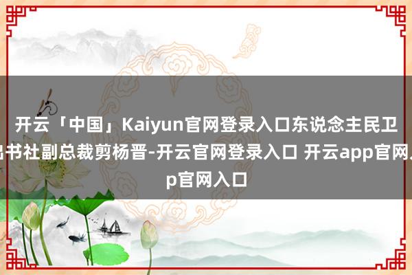 开云「中国」Kaiyun官网登录入口东说念主民卫生出书社副总裁剪杨晋-开云官网登录入口 开云app官网入口