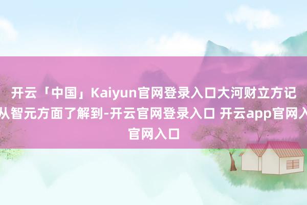 开云「中国」Kaiyun官网登录入口大河财立方记者从智元方面了解到-开云官网登录入口 开云app官网入口