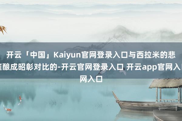 开云「中国」Kaiyun官网登录入口与西拉米的悲催酿成昭彰对比的-开云官网登录入口 开云app官网入口