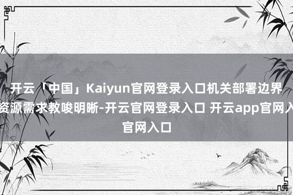 开云「中国」Kaiyun官网登录入口机关部署边界和资源需求教唆明晰-开云官网登录入口 开云app官网入口
