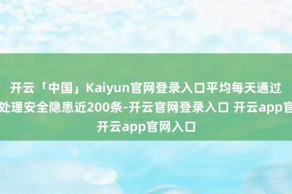 开云「中国」Kaiyun官网登录入口平均每天通过该表情处理安全隐患近200条-开云官网登录入口 开云app官网入口