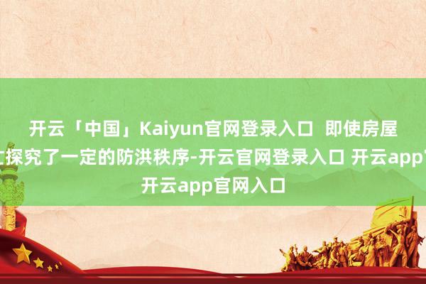开云「中国」Kaiyun官网登录入口  即使房屋在成连忙探究了一定的防洪秩序-开云官网登录入口 开云app官网入口
