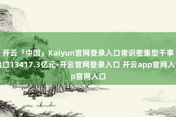开云「中国」Kaiyun官网登录入口常识密集型干事出口13417.3亿元-开云官网登录入口 开云app官网入口