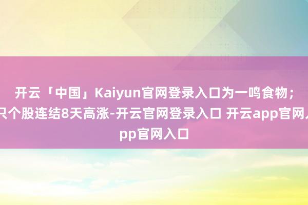 开云「中国」Kaiyun官网登录入口为一鸣食物；15只个股连结8天高涨-开云官网登录入口 开云app官网入口