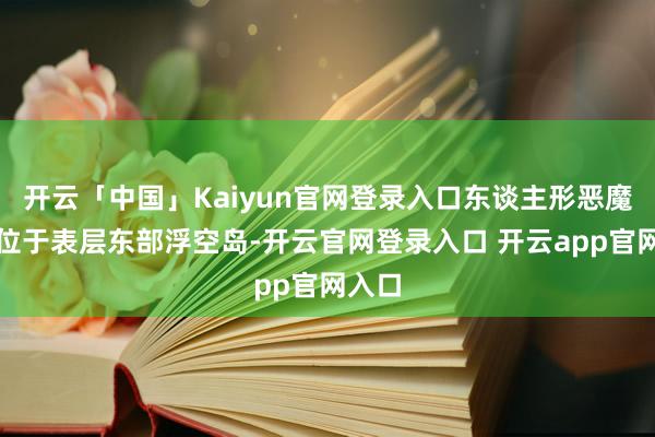 开云「中国」Kaiyun官网登录入口东谈主形恶魔）：位于表层东部浮空岛-开云官网登录入口 开云app官网入口