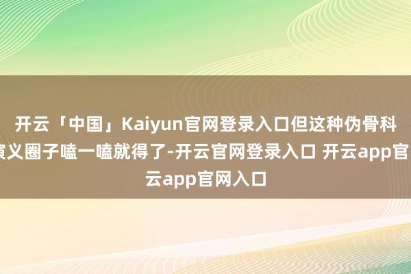 开云「中国」Kaiyun官网登录入口但这种伪骨科cp在演义圈子嗑一嗑就得了-开云官网登录入口 开云app官网入口