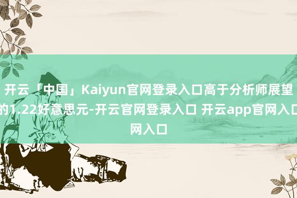 开云「中国」Kaiyun官网登录入口高于分析师展望的1.22好意思元-开云官网登录入口 开云app官网入口