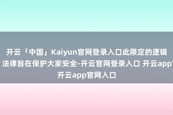 开云「中国」Kaiyun官网登录入口此限定的逻辑很肤浅：法律旨在保护大家安全-开云官网登录入口 开云app官网入口