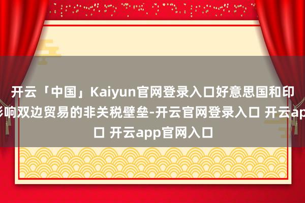 开云「中国」Kaiyun官网登录入口好意思国和印度将贬责影响双边贸易的非关税壁垒-开云官网登录入口 开云app官网入口