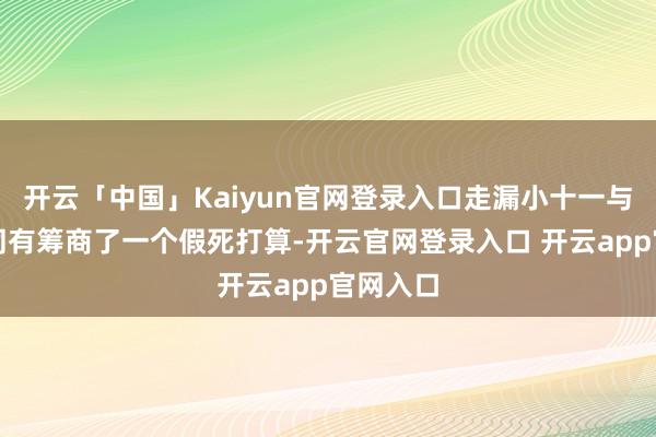 开云「中国」Kaiyun官网登录入口走漏小十一与卡莉共同有筹商了一个假死打算-开云官网登录入口 开云app官网入口
