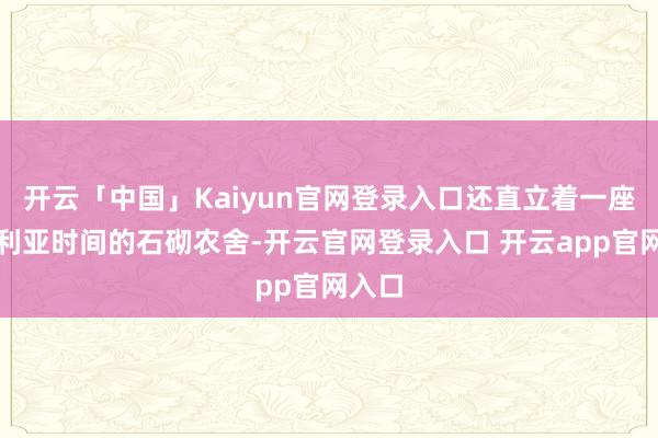 开云「中国」Kaiyun官网登录入口还直立着一座维多利亚时间的石砌农舍-开云官网登录入口 开云app官网入口
