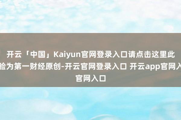 开云「中国」Kaiyun官网登录入口请点击这里此试验为第一财经原创-开云官网登录入口 开云app官网入口