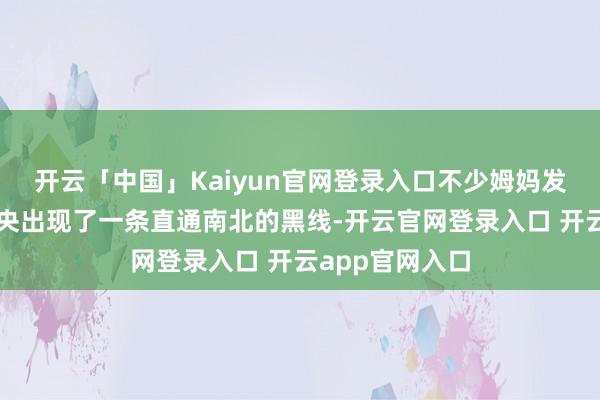 开云「中国」Kaiyun官网登录入口不少姆妈发现我方肚皮中央出现了一条直通南北的黑线-开云官网登录入口 开云app官网入口