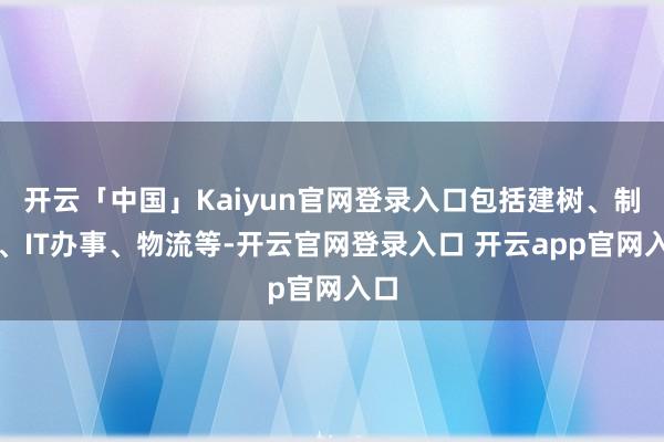 开云「中国」Kaiyun官网登录入口包括建树、制造、IT办事、物流等-开云官网登录入口 开云app官网入口