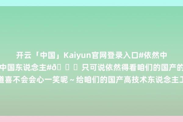 开云「中国」Kaiyun官网登录入口#依然中国东说念主自研的AI最懂中国东说念主#😜只可说依然得看咱们的国产的智能助手！谁听了这么的道喜不会会心一笑呢～给咱们的国产高技术东说念主工智能🤖点赞！#罗振宇跨年演讲合影的含金量#     发布于：北京市-开云官网登录入口 开云app官网入口
